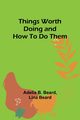 Things Worth Doing and How To Do Them, Beard Adelia B.