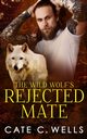 The Wild Wolf's Rejected Mate, Wells Cate C.