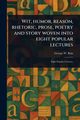 Wit, Humor, Reason, Rhetoric, Prose, Poetry and Story Woven Into Eight Popular Lectures, Bain George W.