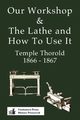 Our Workshop & The Lathe And How To Use It 1866 - 1867, Thorold Temple