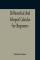 Differential And Integral Calculus For Beginners Adapted To The Use Of Students Of Physics And Mechanics, Edser Edwin