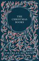 The Christmas Books;A Christmas Carol, The Chimes, The Cricket on the Hearth, The Battle of Life, & The Haunted Man and the Ghost's Bargain, Dickens Charles