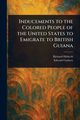 Inducements to the Colored People of the United States to Emigrate to British Guiana, Hildreth Richard