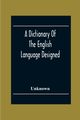 A Dictionary Of The English Language Designed For Use In Common Schools Abridged From Webster'S International Dictionary, Unknown