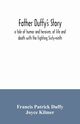 Father Duffy's story; a tale of humor and heroism, of life and death with the fighting Sixty-ninth, Patrick Duffy Francis
