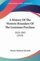 A History Of The Western Boundary Of The Louisiana Purchase, Marshall Thomas Maitland