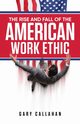 The Rise and Fall of the American Work Ethic, Callahan Gary