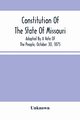 Constitution Of The State Of Missouri; Adopted By A Vote Of The People, October 30, 1875, Unknown