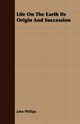 Life On The Earth Its Origin And Succession, Phillips John