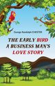The Early Bird A Business Man's Love Story, CHESTER George Randolph