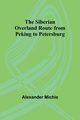 The Siberian Overland Route from Peking to Petersburg,, Michie Alexander