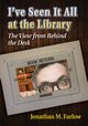 I've Seen It All at the Library, Farlow Jonathan M.