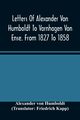 Letters Of Alexander Von Humboldt To Varnhagen Von Ense. From 1827 To 1858. With Extracts From Varnhagen'S Diaries, And Letters Of Varnhagen And Others To Humboldt, von Humboldt Alexander