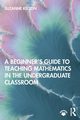 A Beginner's Guide to Teaching Mathematics in the Undergraduate Classroom, Kelton Suzanne