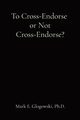 To Cross-Endorse  or Not Cross-Endorse?, Glogowski Mark E