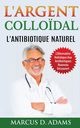 L'Argent Collo?dal - L'Antibiotique  Naturel, Adams Marcus D.