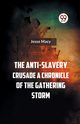 The Anti-Slavery Crusade A CHRONICLE OF THE GATHERING STORM, Macy Jesse