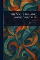 The 'Scots Brigade,' and Other Tales, Grant James
