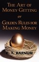 The Art of Money Getting or Golden Rules for Making Money, Barnum P. T.