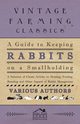 A Guide to Keeping Rabbits on a Smallholding - A Selection of Classic Articles on Housing, Feeding, Breeding and Other Aspects of Rabbit Management, Various