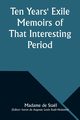 Ten Years' Exile Memoirs of That Interesting Period of the Life of the Baroness De Stael-Holstein, Written by Herself, during the Years 1810, 1811, 1812, and 1813, and Now First Published from the Original Manuscript, by Her Son., Stal Madame de
