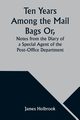 Ten Years Among the Mail Bags Or, Notes from the Diary of a Special Agent of the Post-Office Department, Holbrook James