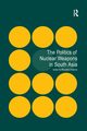 The Politics of Nuclear Weapons in South Asia, 