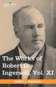 The Works of Robert G. Ingersoll, Vol. XI (in 12 Volumes), Ingersoll Robert Green