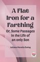 A Flat Iron for a Farthing Or, Some Passages in the Life of an only Son, Ewing Juliana Horatia