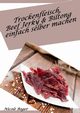 Trockenfleisch, Beef Jerky & Biltong einfach selber machen, Boger Nicole