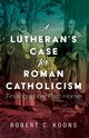 A Lutheran's Case for Roman Catholicism, Koons Robert C.