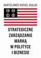Strategiczne zarzdzanie mark w polityce i biznesie, Bialas Bartolomeo Rafael