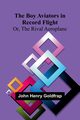 The Boy Aviators In Record Flight; Or, The Rival Aeroplane, Goldfrap John Henry