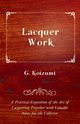 Lacquer Work - A Practical Exposition of the Art of Lacquering Together with Valuable Notes for the Collector, Koizumi G.