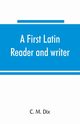 A first Latin reader and writer, M. Dix C.