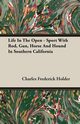 Life In The Open - Sport With Rod, Gun, Horse And Hound In Southern California, Holder Charles Frederick