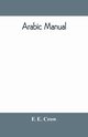 Arabic manual. A colloquial handbook in the Syrian dialect, for the use of visitors to Syria and Palestine, containing a simplified grammar, a comprehensive English and Arabic vocabulary and dialogues. The whole in English characters, carefully transliter, E. Crow F.
