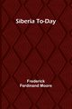 Siberia To-Day, Moore Frederick Ferdinand