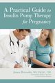 A Practical Guide to Insulin Pump Therapy for Pregnancy, Bernasko MD FACOG CDE James