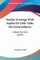 Sunday Evenings With Sophia Or Little Talks On Great Subjects, Bell Leonora G.