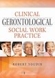Clinical Gerontological Social Work Practice, Youdin Robert PhD