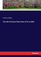 The Life of Francis Place from 1771 to 1854, Wallas Graham
