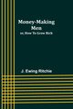 Money-making men; or, how to grow rich, Ritchie J. Ewing