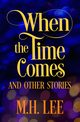 When The Time Comes And Other Stories, Lee M.H.