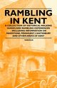 Rambling in Kent - A Collection of Historical Walking Guides and Rambling Experiences - Including Information on Maidstone, Penshurst, Canterbury and, Various