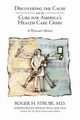 Discovering the Cause and the Cure for America's Health Care Crisis, Strube MD Roger H.