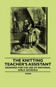 The Knitting Teacher's Assistant - Designed for the use of National Girls' Schools, Anon