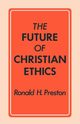 The Future of Christian Ethics, Preston Ronald H.