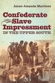 Confederate Slave Impressment in the Upper South, Martinez Jaime Amanda