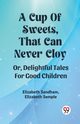 A Cup Of Sweets, That Can Never Cloy Or, Delightful Tales For Good Children, Sandham Elizabeth